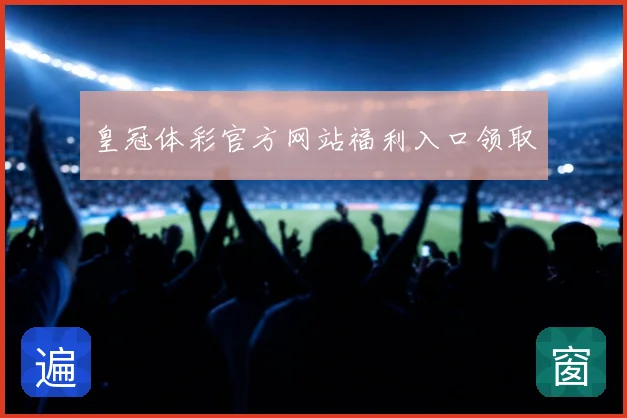 皇冠体彩官方网站福利入口领取