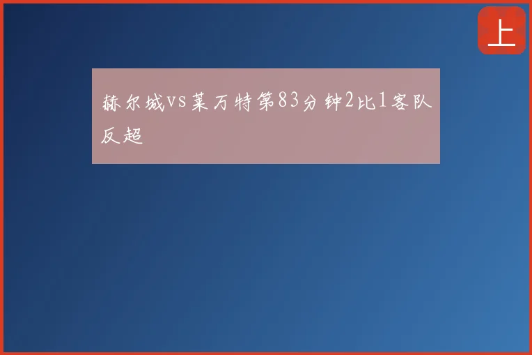 赫尔城vs莱万特第83分钟2比1客队反超