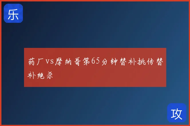 药厂vs摩纳哥第65分钟替补挑传替补绝杀