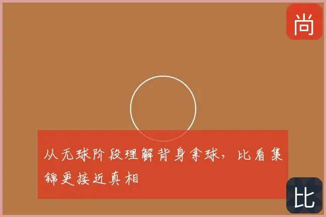 从无球阶段理解背身拿球,比看集锦更接近真相