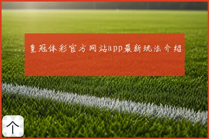 皇冠体彩官方网站app最新玩法介绍