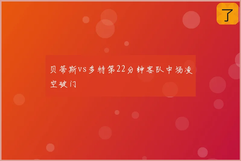 贝蒂斯vs多特第22分钟客队中场凌空破门