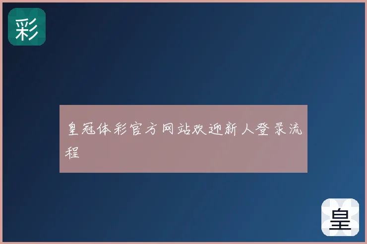 皇冠体彩官方网站欢迎新人登录流程