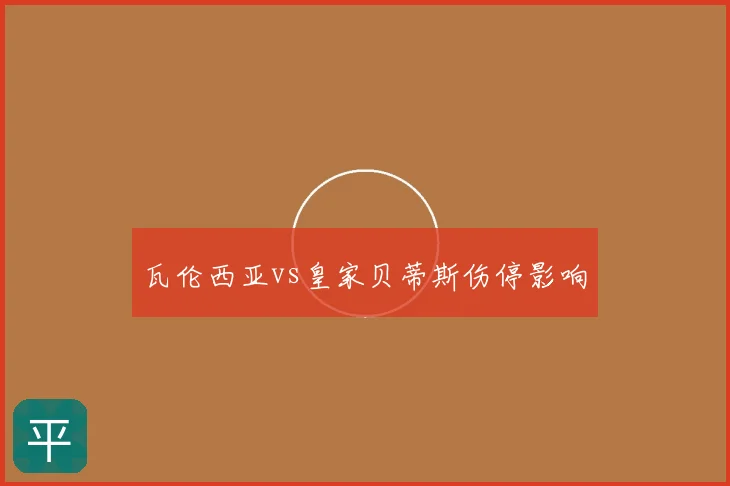 瓦伦西亚vs皇家贝蒂斯伤停影响
