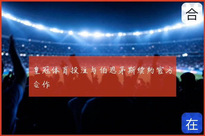 皇冠体育投注与伯恩茅斯续约官方合作