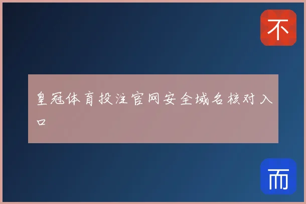 皇冠体育投注官网安全域名核对入口