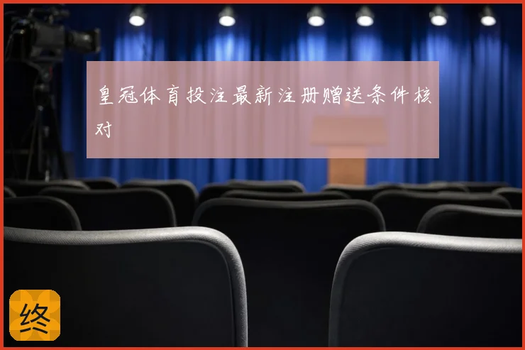 皇冠体育投注最新注册赠送条件核对