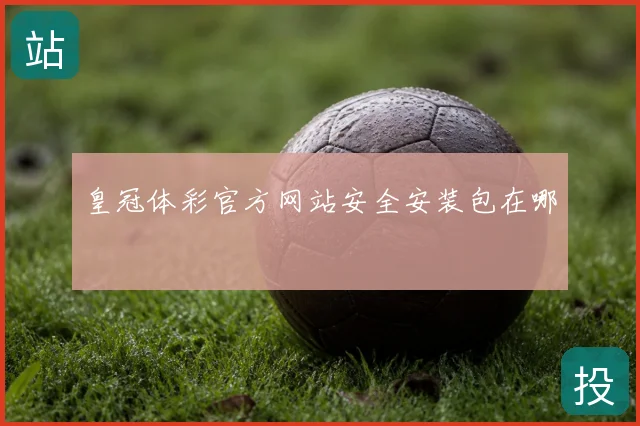 皇冠体彩官方网站安全安装包在哪