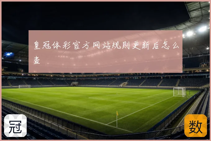皇冠体彩官方网站规则更新后怎么查