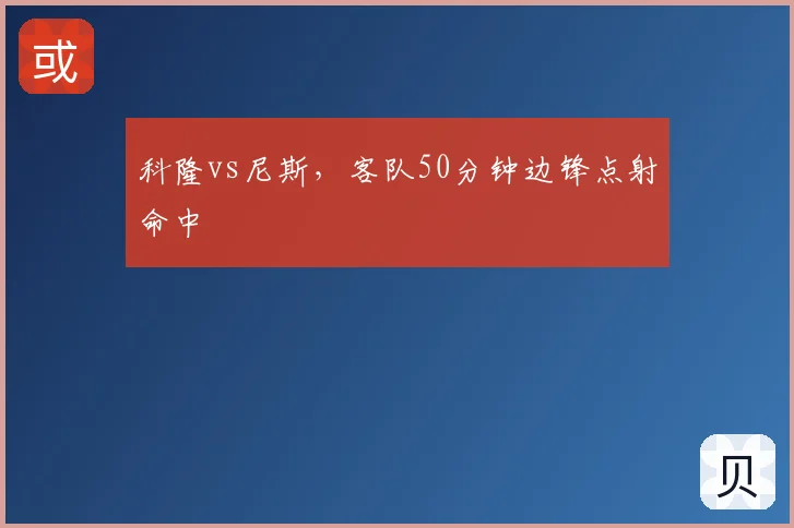 科隆vs尼斯,客队50分钟边锋点射命中