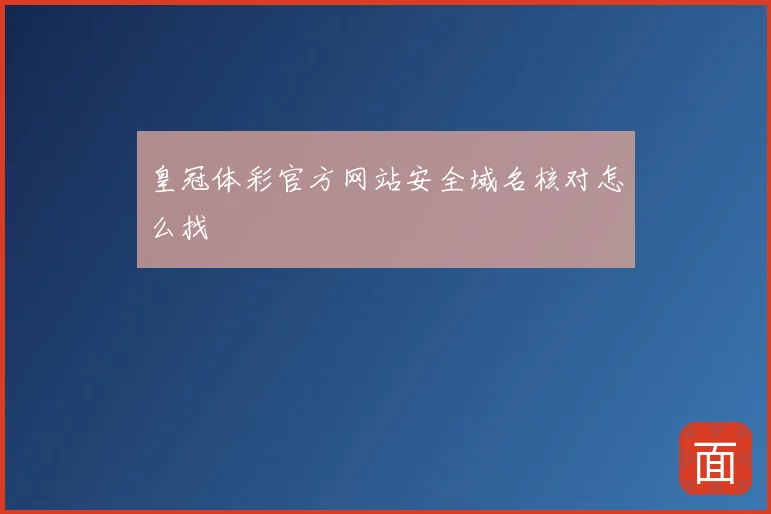 皇冠体彩官方网站安全域名核对怎么找