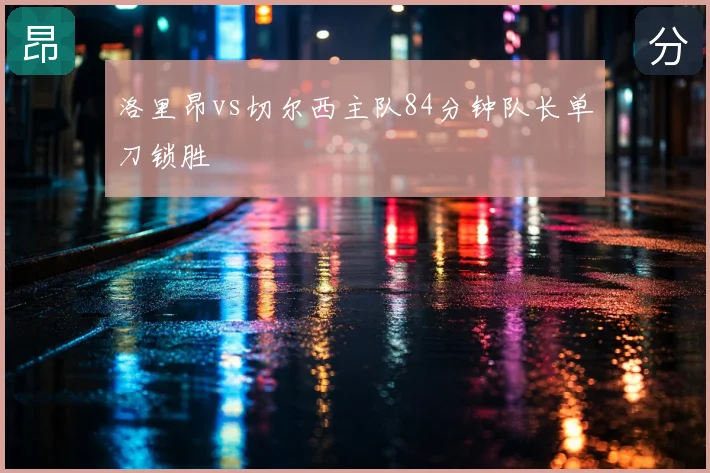 洛里昂vs切尔西主队84分钟队长单刀锁胜