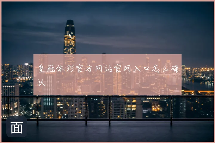 皇冠体彩官方网站官网入口怎么确认